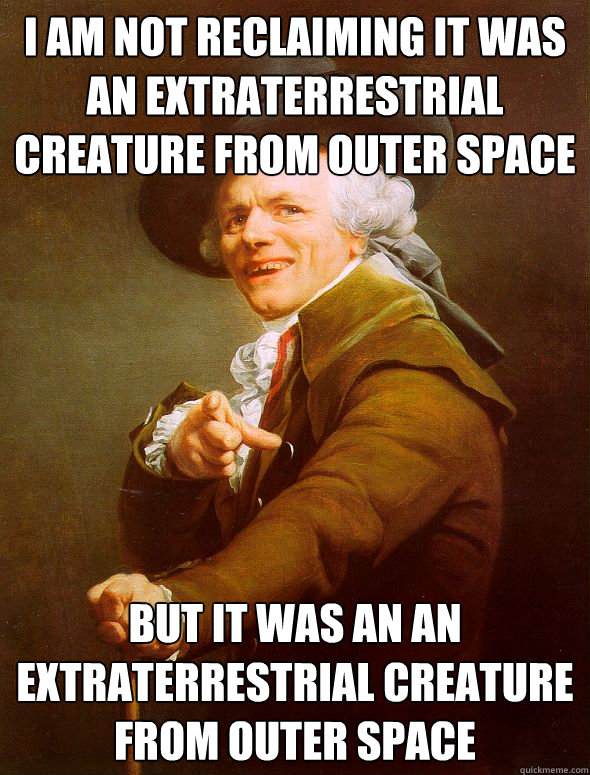 I am not reclaiming it was an extraterrestrial creature from outer space But it was an an extraterrestrial creature from outer space  Joseph Ducreux