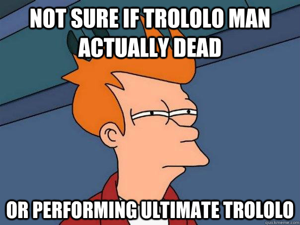 Not sure if Trololo man actually dead or performing ultimate Trololo  Futurama Fry