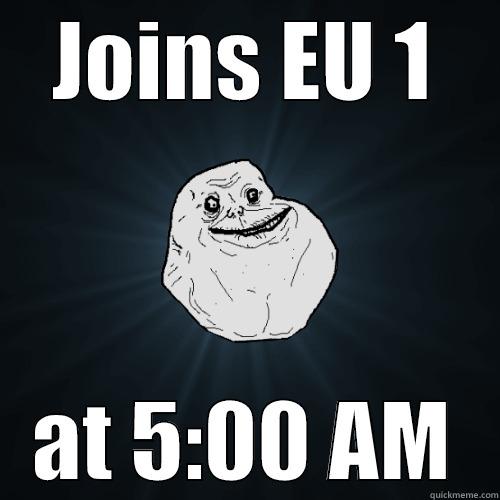 So alone.. - JOINS EU 1 AT 5:00 AM Forever Alone