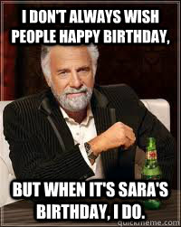 I don't always wish people happy birthday, But when it's Sara's birthday, I do.  Happy birthday