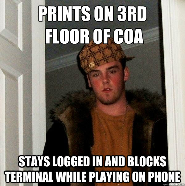 Prints on 3rd
 floor of COA Stays logged in and blocks terminal while playing on phone  Scumbag Steve