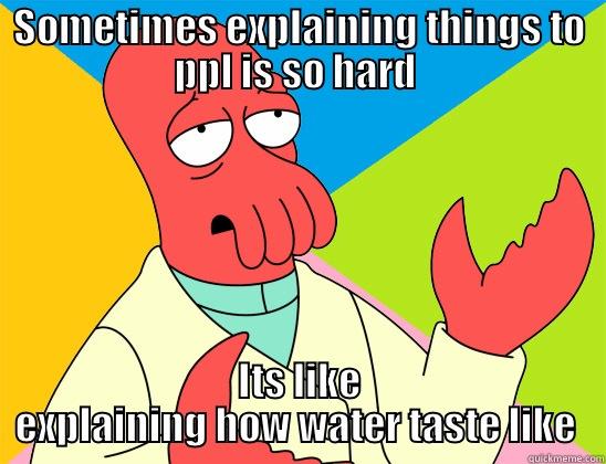 SOMETIMES EXPLAINING THINGS TO PPL IS SO HARD  ITS LIKE EXPLAINING HOW WATER TASTE LIKE  Futurama Zoidberg 