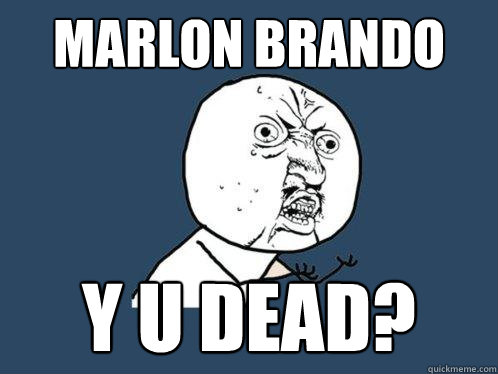 Marlon brando y u dead?  Y U No