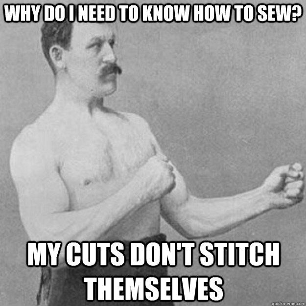 Why do i need to know how to sew? My cuts don't stitch themselves  