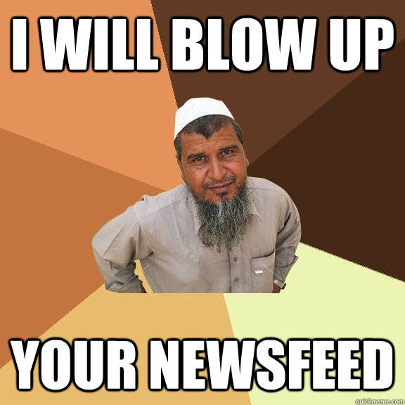 I will blow up your newsfeed - I will blow up your newsfeed  Ordinary Muslim Man