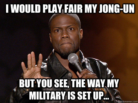 I would play fair my jong-un but You see, the way my military is set up... - I would play fair my jong-un but You see, the way my military is set up...  Kevin Hart