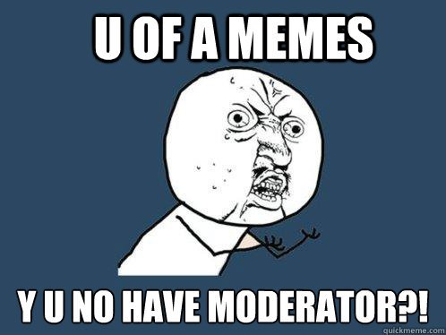 u of a memes y u no have moderator?!  Y U No