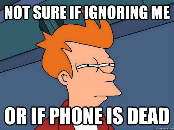 Not sure if ignoring me or if phone is dead  Futurama Fry