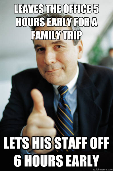 leaves the office 5 hours early for a family trip lets his staff off 6 hours early  Good Guy Boss