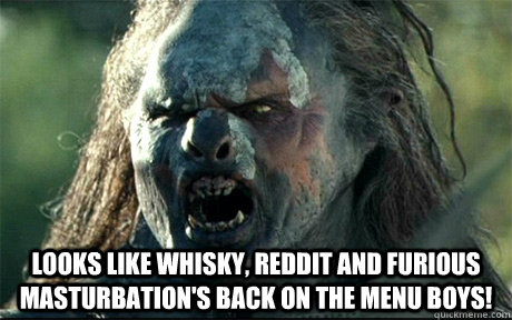  Looks like whisky, reddit and furious masturbation's back on the menu boys!  URUK HAI