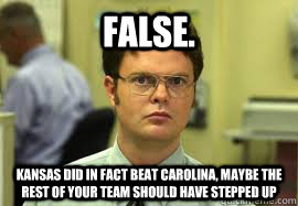 False. Kansas did in fact beat Carolina, maybe the rest of your team should have stepped up   Dwight False