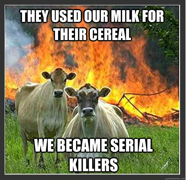 They used our milk for their cereal  We became serial killers - They used our milk for their cereal  We became serial killers  Evil cows