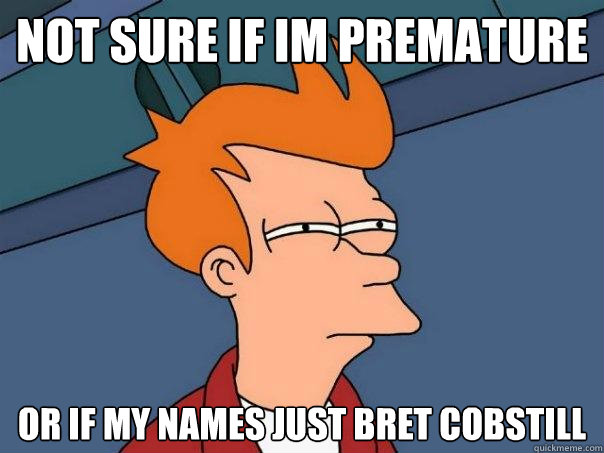 Not Sure if Im premature Or if my names just bret cobstill - Not Sure if Im premature Or if my names just bret cobstill  Futurama Fry