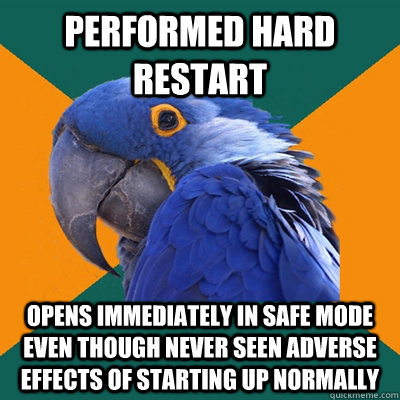 performed hard restart opens immediately in safe mode even though never seen adverse effects of starting up normally  Paranoid Parrot