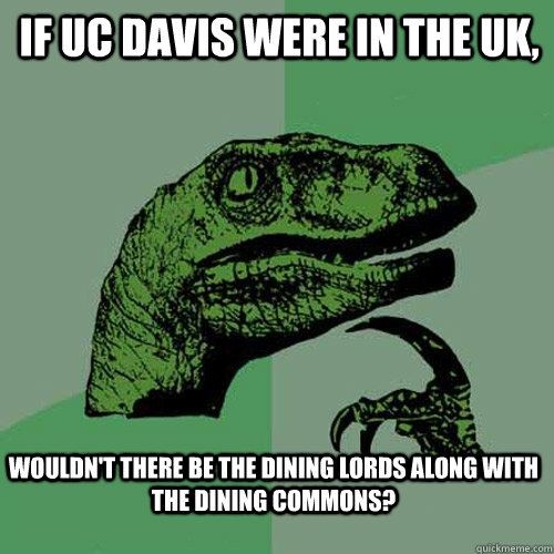 If UC Davis were in the UK, wouldn't there be the dining lords along with the dining commons?  Philosoraptor