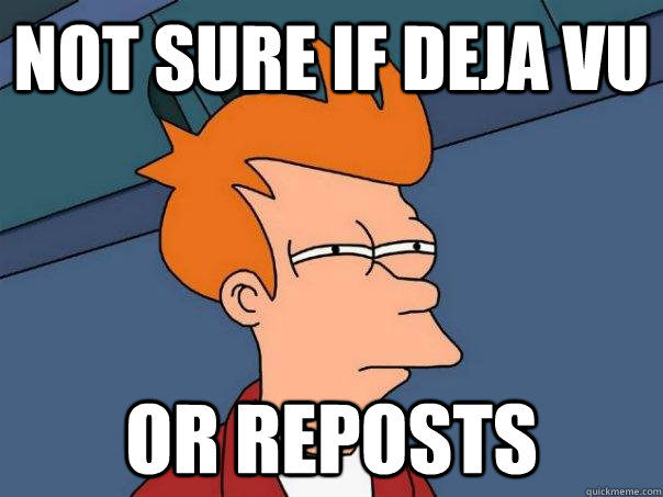 Not sure if deja vu Or reposts  Futurama Fry