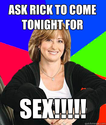 Ask rick to come tonight for SEX!!!!!  Sheltering Suburban Mom