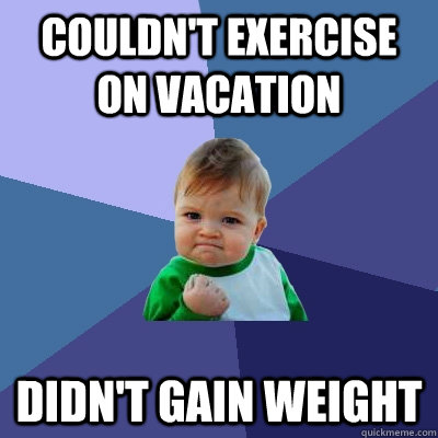 couldn't exercise on vacation didn't gain weight  Success Kid