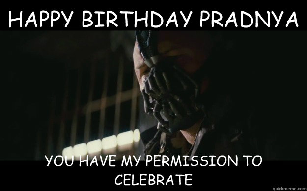 HAPPY BIRTHDAY PRADNYA YOU HAVE MY PERMISSION TO CELEBRATE  Badass Bane