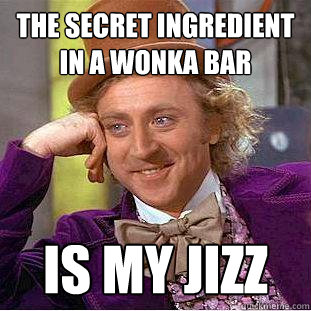 The secret ingredient in a wonka bar is my jizz - The secret ingredient in a wonka bar is my jizz  Creepy Wonka