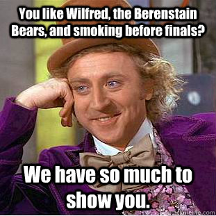 You like Wilfred, the Berenstain Bears, and smoking before finals? We have so much to show you.  Creepy Wonka