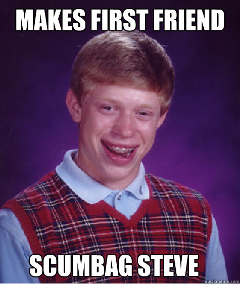 makes first friend scumbag steve  Bad Luck Brian