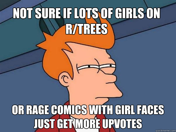 Not sure if lots of girls on r/trees Or rage comics with girl faces just get more upvotes  Futurama Fry