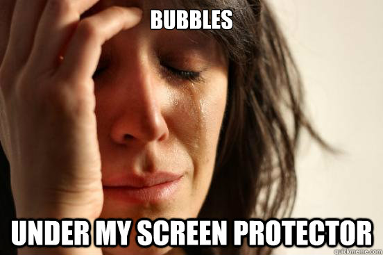 Bubbles under my screen protector  First World Problems