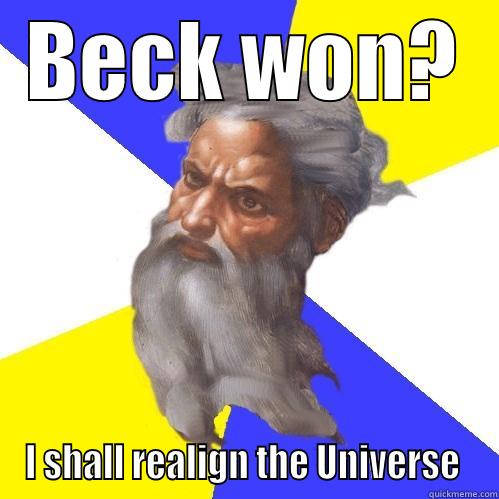 BECK WON? I SHALL REALIGN THE UNIVERSE  Advice God