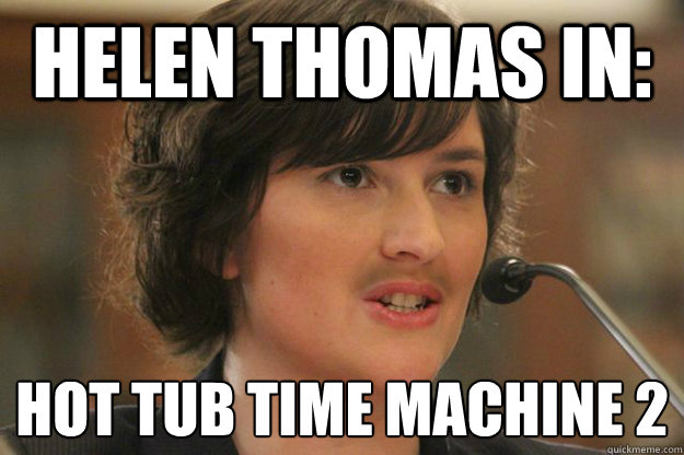 Helen Thomas in: Hot Tub time machine 2
   Slut Sandra Fluke