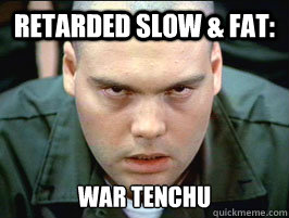 retarded slow & fat: war tenchu  private pyle