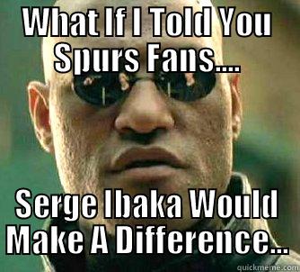 Serge ballin.. - WHAT IF I TOLD YOU SPURS FANS.... SERGE IBAKA WOULD MAKE A DIFFERENCE... Matrix Morpheus