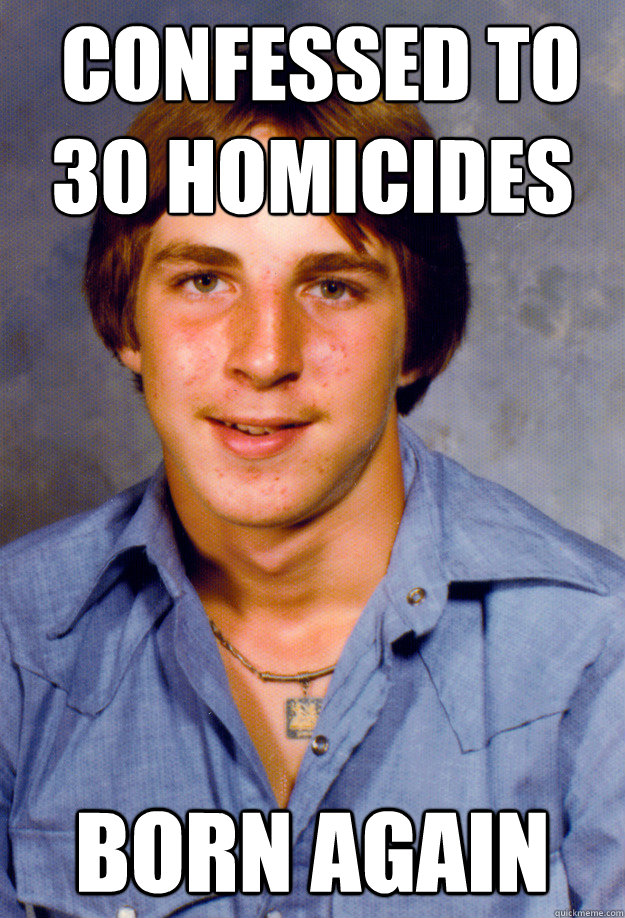  confessed to 30 homicides 
 BORN AGAIN  Old Economy Steven