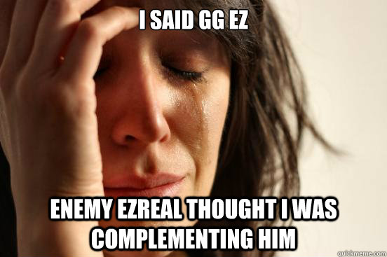 I said GG EZ Enemy Ezreal thought I was complementing him - I said GG EZ Enemy Ezreal thought I was complementing him  First World Problems