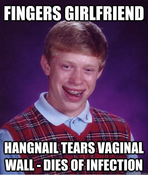 fingers girlfriend hangnail tears vaginal wall - dies of infection - fingers girlfriend hangnail tears vaginal wall - dies of infection  Bad Luck Brian