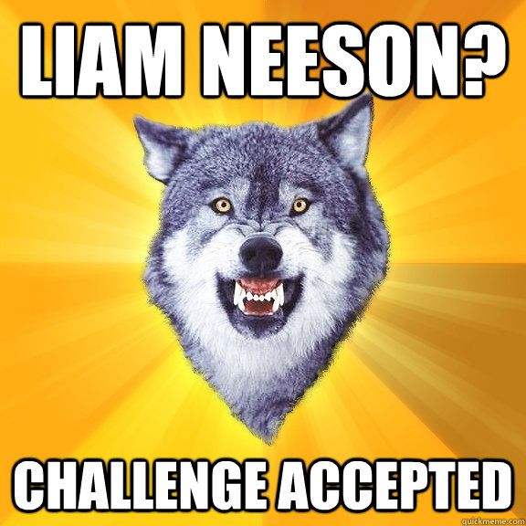 Liam Neeson? Challenge accepted  Courage Wolf