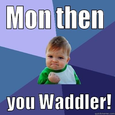MON THEN    YOU WADDLER! Success Kid
