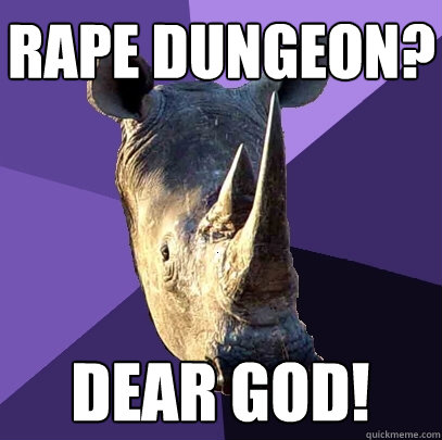 Rape dungeon? dear god! - Rape dungeon? dear god!  Sexually Oblivious Rhino