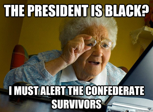 the president is black? i must alert the Confederate Survivors   Grandma finds the Internet