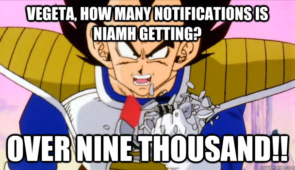 Vegeta, how many notifications is Niamh getting? OVER NINE THOUSAND!!  Based Vegeta