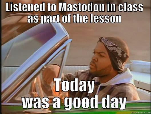 LISTENED TO MASTODON IN CLASS AS PART OF THE LESSON TODAY WAS A GOOD DAY Misc