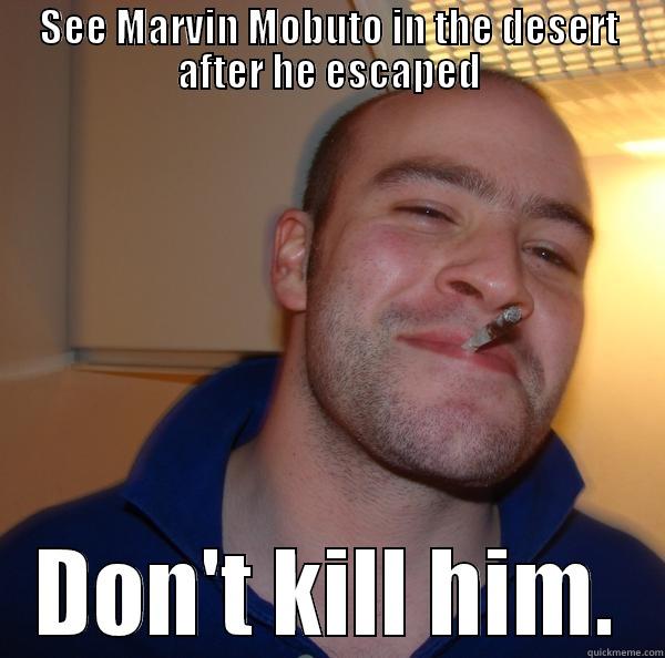 Good Guy LapisRP. - SEE MARVIN MOBUTO IN THE DESERT AFTER HE ESCAPED DON'T KILL HIM. Good Guy Greg 