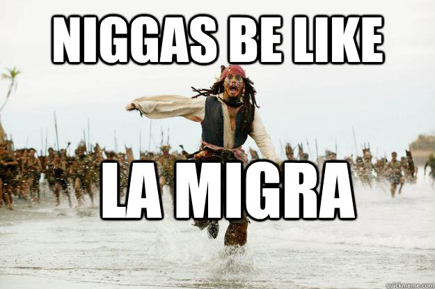 niggas be like la migra - niggas be like la migra  Run Jack Sparrow Run