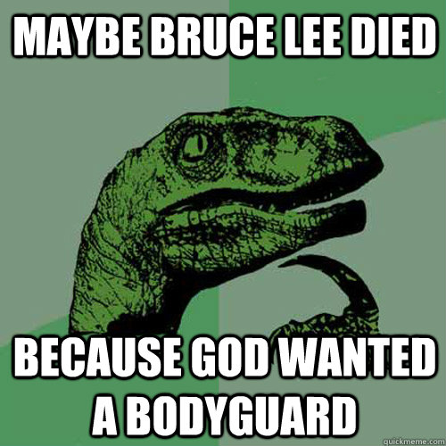 maybe Bruce Lee died Because God wanted a bodyguard  Philosoraptor