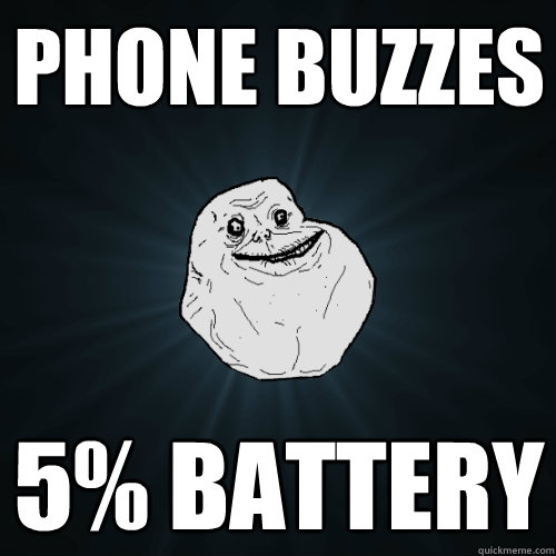 Phone buzzes 5% battery  Forever Alone