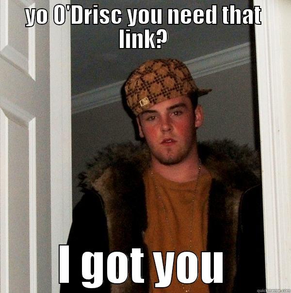 need that link - YO O'DRISC YOU NEED THAT LINK? I GOT YOU Scumbag Steve