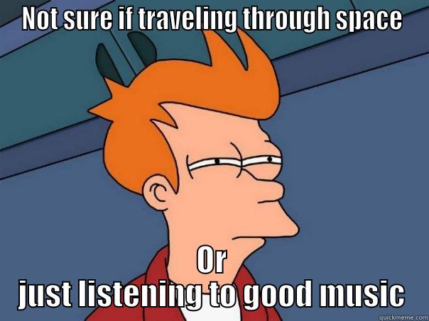 NOT SURE IF TRAVELING THROUGH SPACE OR JUST LISTENING TO GOOD MUSIC Futurama Fry