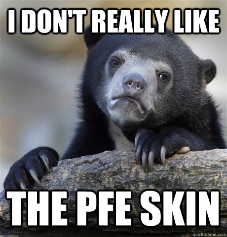 I don't really like the PFE skin  Confession Bear