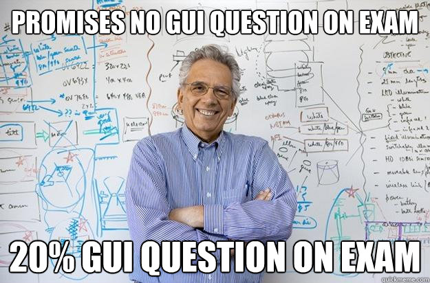 promises no GUI question on exam 20% gui question on exam  Engineering Professor