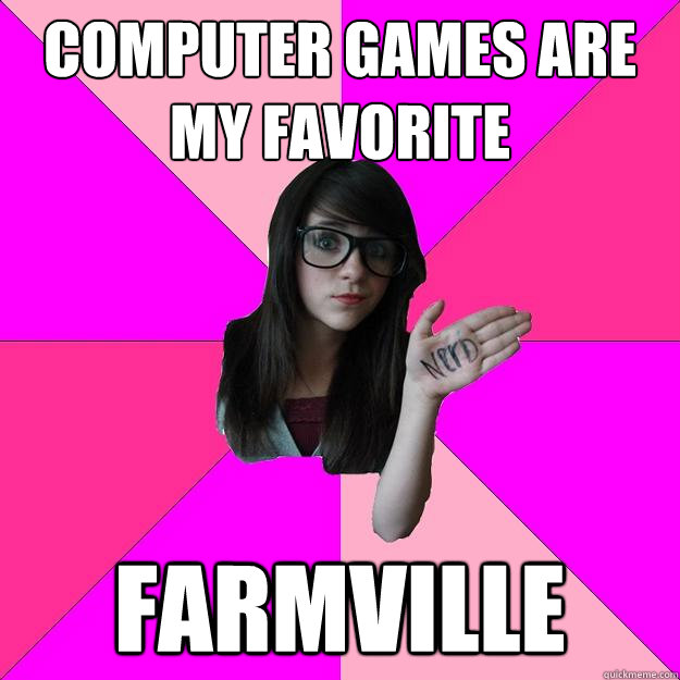 Computer games are my favorite Farmville  - Computer games are my favorite Farmville   Idiot Nerd Girl